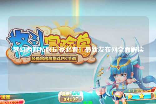 夢幻西游私服玩家必看！最新發布網全面解讀