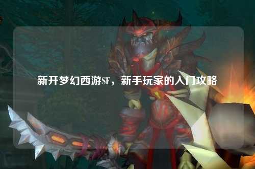 新開夢幻西游SF，新手玩家的入門攻略